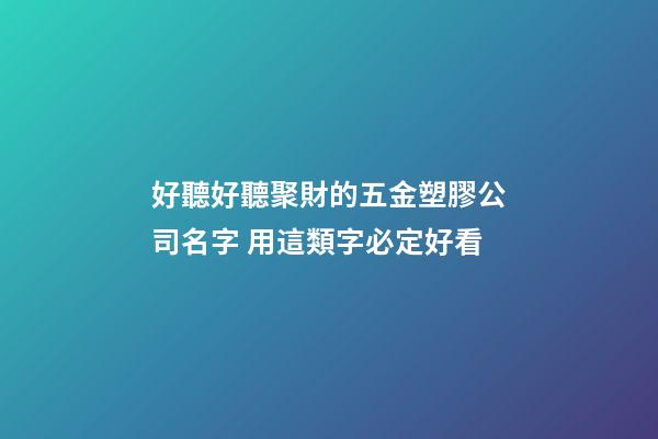 好聽好聽聚財的五金塑膠公司名字 用這類字必定好看